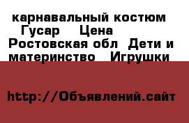 карнавальный костюм “Гусар“ › Цена ­ 1 000 - Ростовская обл. Дети и материнство » Игрушки   